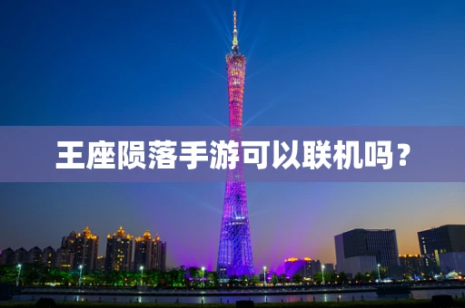 王座陨落手游可以联机吗？
