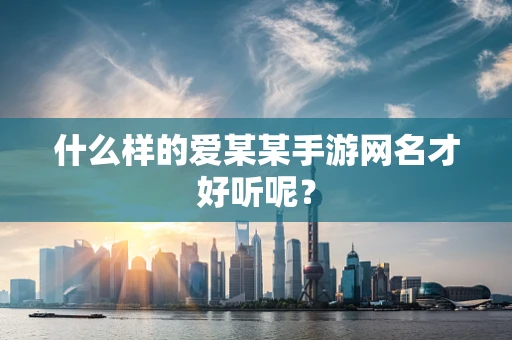 什么样的爱某某手游网名才好听呢？