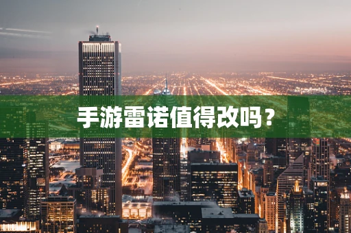 手游雷诺值得改吗？
