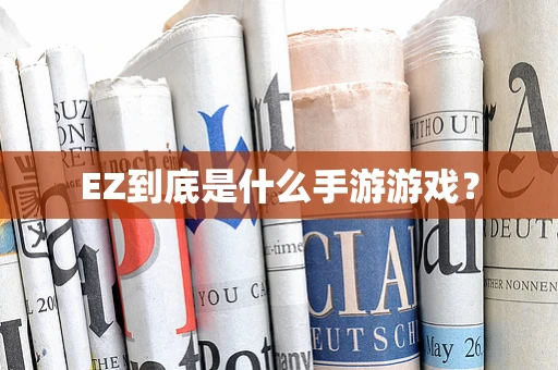 EZ到底是什么手游游戏？