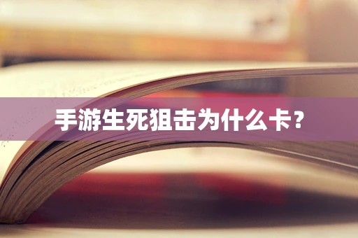 手游生死狙击为什么卡？