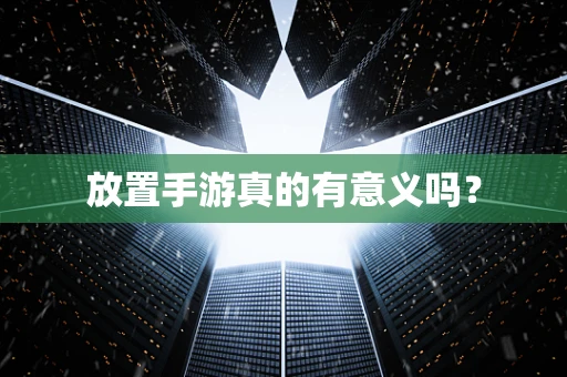 放置手游真的有意义吗？