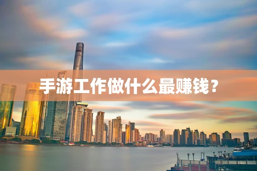 手游工作做什么最赚钱？