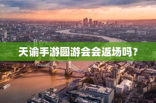 天谕手游圆游会会返场吗？
