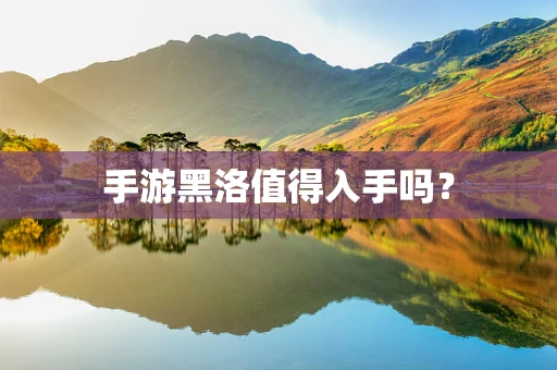 手游黑洛值得入手吗？