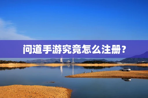 问道手游究竟怎么注册？