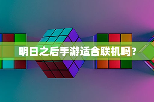 明日之后手游适合联机吗？