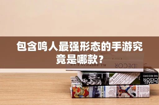 包含鸣人最强形态的手游究竟是哪款？