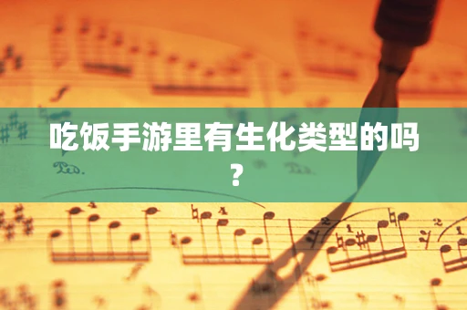 吃饭手游里有生化类型的吗？