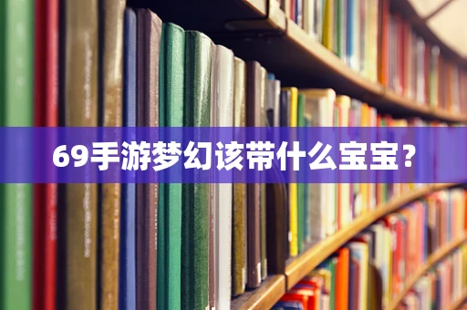 69手游梦幻该带什么宝宝？