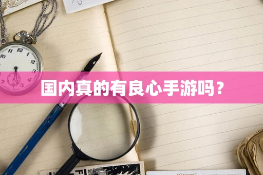 国内真的有良心手游吗？