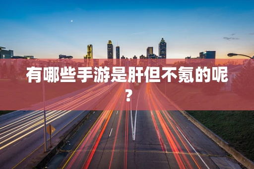 有哪些手游是肝但不氪的呢？
