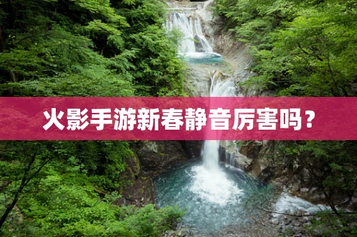 火影手游新春静音厉害吗？