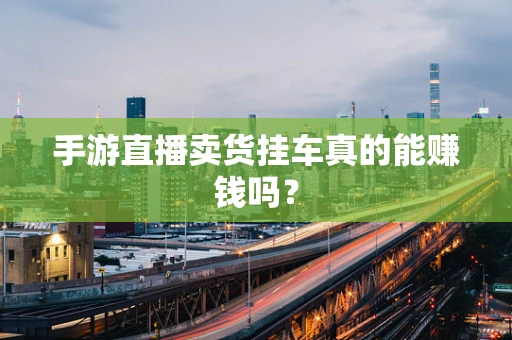 手游直播卖货挂车真的能赚钱吗？