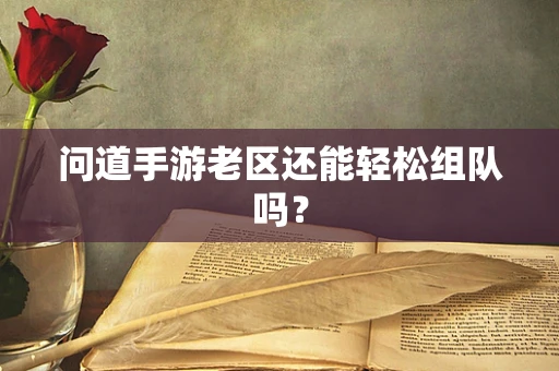 问道手游老区还能轻松组队吗？