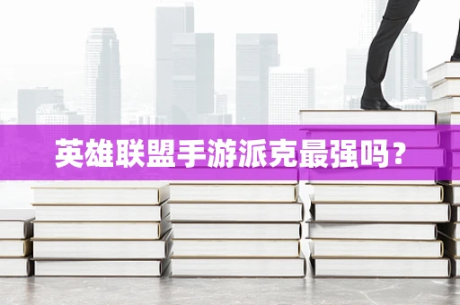 英雄联盟手游派克最强吗？