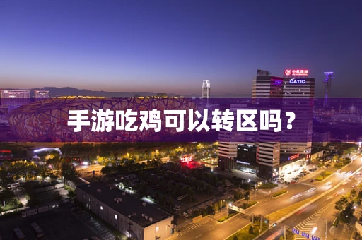 手游吃鸡可以转区吗？