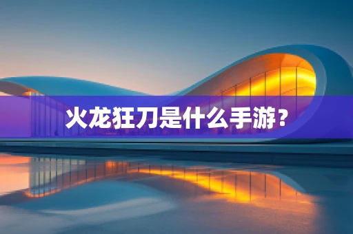 火龙狂刀是什么手游？