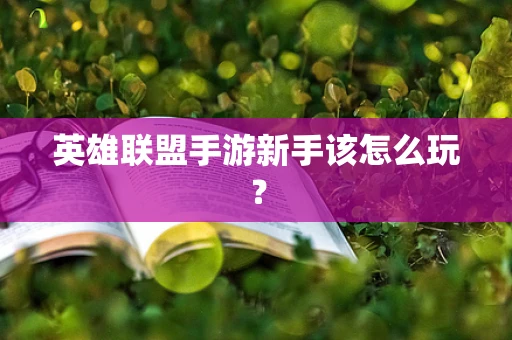 英雄联盟手游新手该怎么玩？