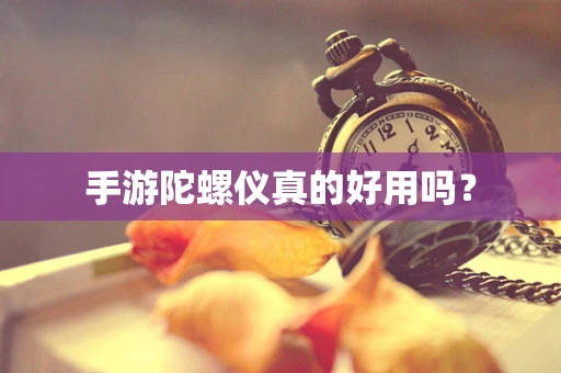 手游陀螺仪真的好用吗？