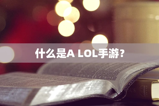 什么是A LOL手游？