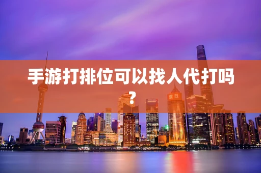 手游打排位可以找人代打吗？