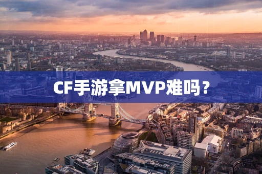 CF手游拿MVP难吗？