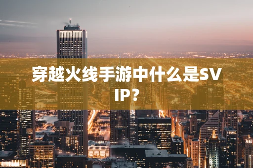 穿越火线手游中什么是SVIP？