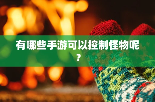 有哪些手游可以控制怪物呢？