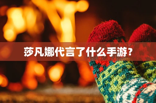 莎凡娜代言了什么手游？