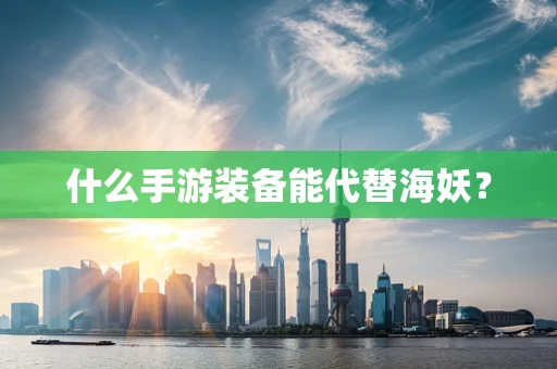 什么手游装备能代替海妖？