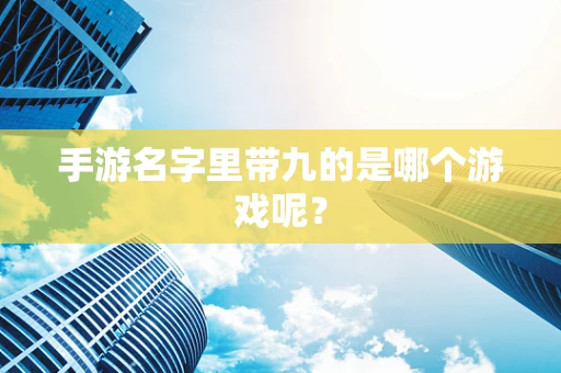 手游名字里带九的是哪个游戏呢？
