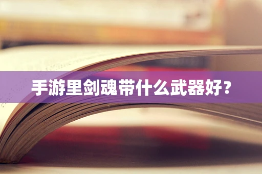 手游里剑魂带什么武器好？