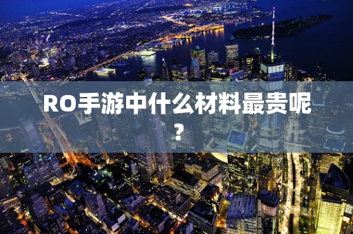 RO手游中什么材料最贵呢？