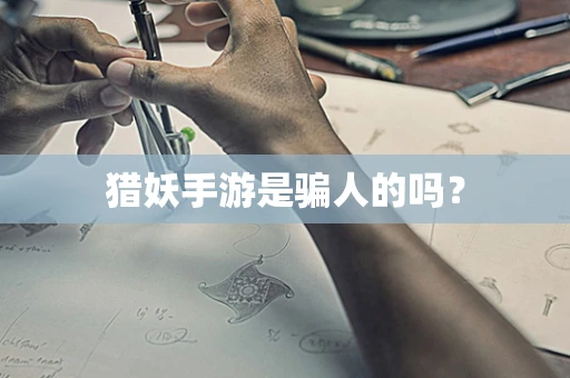 猎妖手游是骗人的吗？