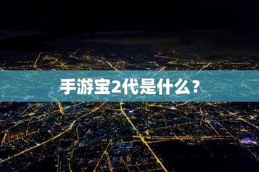 手游宝2代是什么？