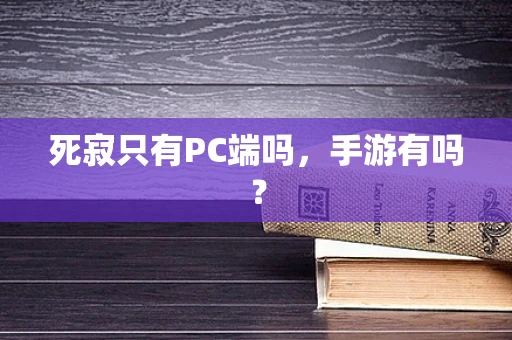 死寂只有PC端吗，手游有吗？