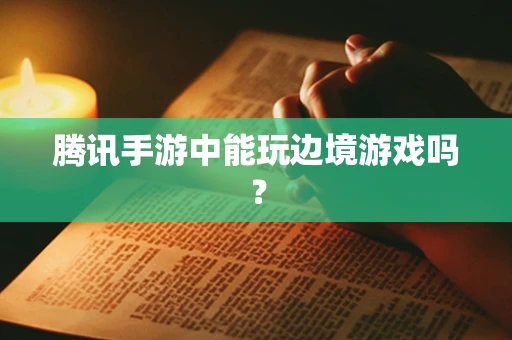 腾讯手游中能玩边境游戏吗？