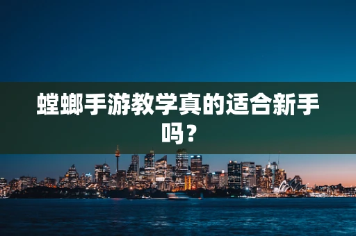 螳螂手游教学真的适合新手吗？