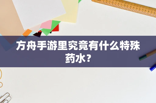 方舟手游里究竟有什么特殊药水？