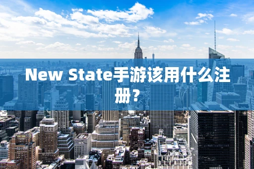 New State手游该用什么注册？