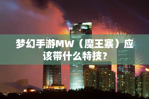 梦幻手游MW（魔王寨）应该带什么特技？