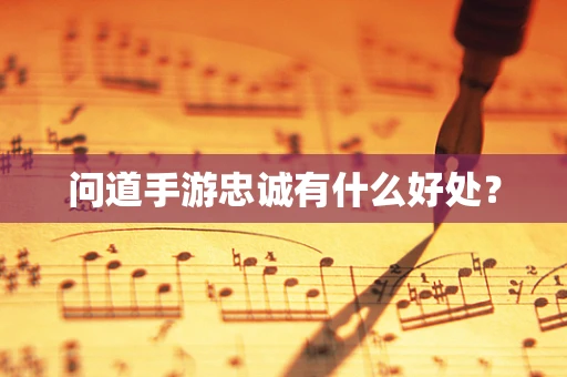 问道手游忠诚有什么好处？