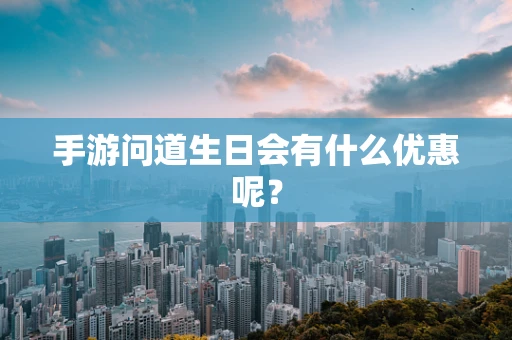 手游问道生日会有什么优惠呢？