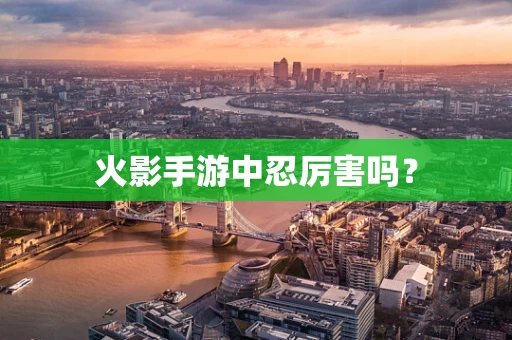 火影手游中忍厉害吗？