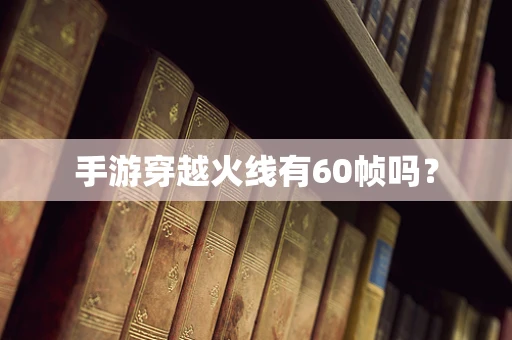 手游穿越火线有60帧吗？