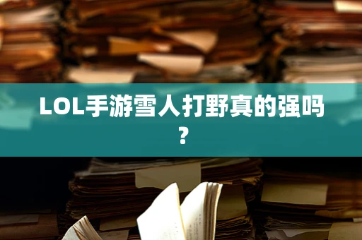 LOL手游雪人打野真的强吗？