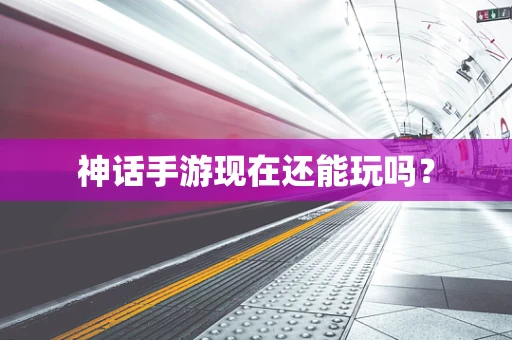 神话手游现在还能玩吗？