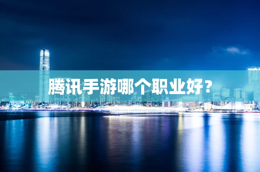腾讯手游哪个职业好？