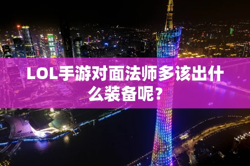 LOL手游对面法师多该出什么装备呢？